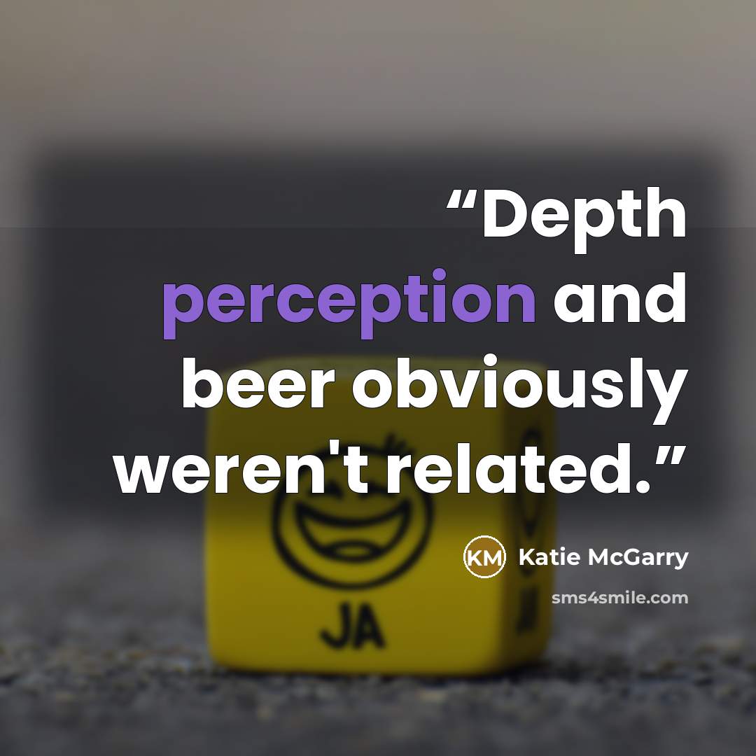 “Depth perception and beer obviously weren't related.” quote by Katie McGarry