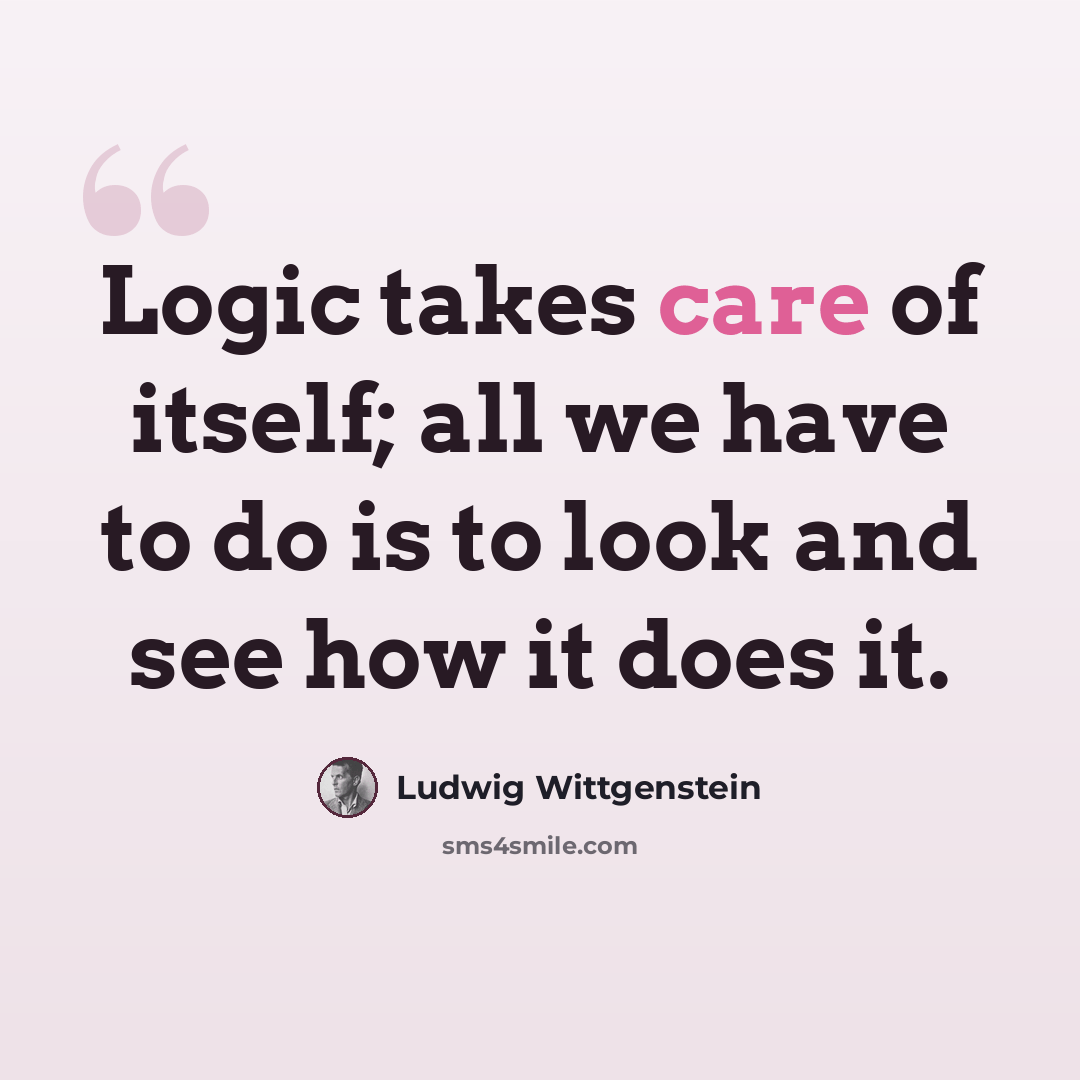 “Logic takes care of itself; all we have to do is to look and see how it does it.” quote by Ludwig Wittgenstein
