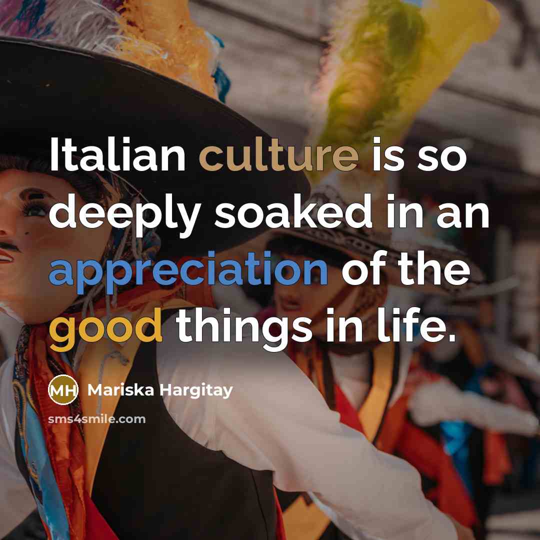 “Italian culture is so deeply soaked in an appreciation of the good things in life.” quote by Mariska Hargitay