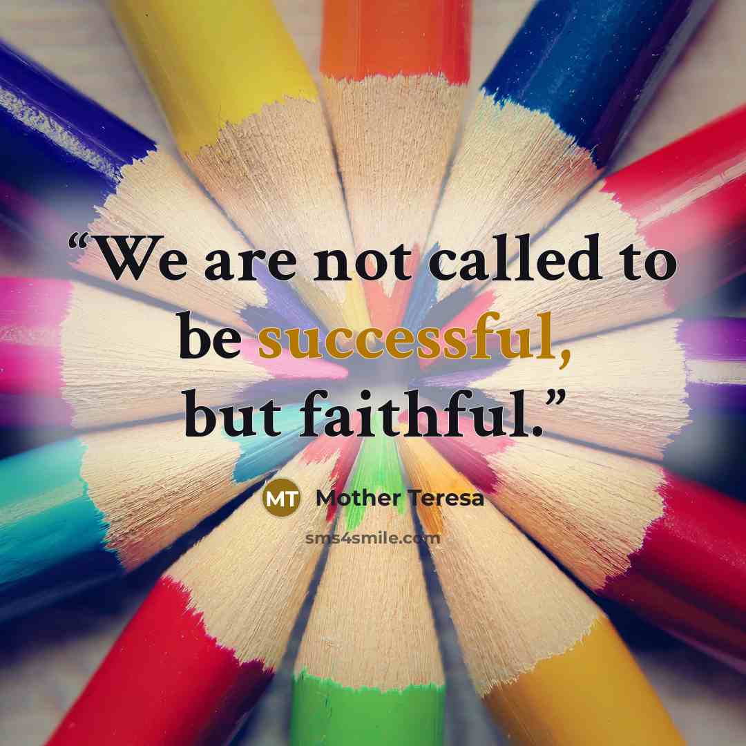 “We are not called to be successful, but faithful.” quote by Mother Teresa