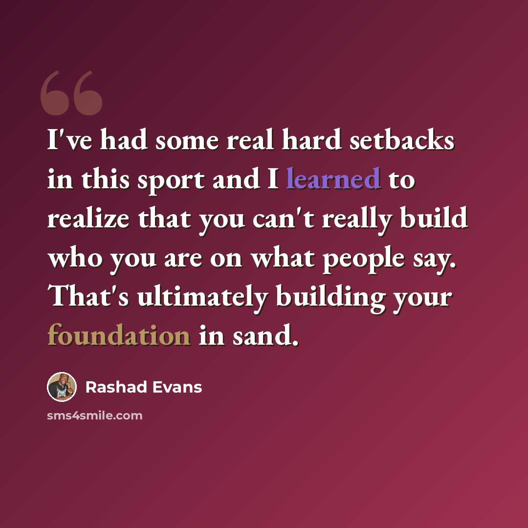 “I've had some real hard setbacks in this sport and I learned to realize that you can't really build who you are on what people say. That's ultimately building your foundation in sand.” quote by Rashad Evans