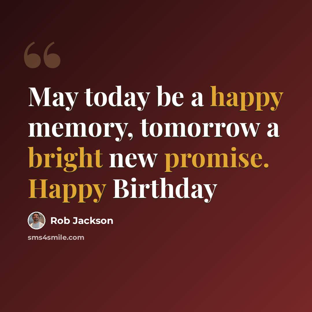 “May today be a happy memory, tomorrow a bright new promise. Happy Birthday” quote by Rob Jackson