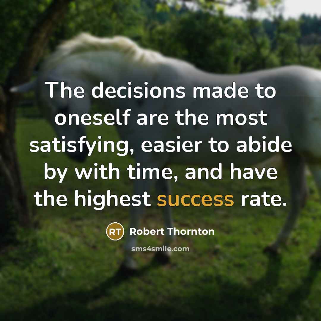 “The decisions made to oneself are the most satisfying, easier to abide by with time, and have the highest success rate.” quote by Robert Thornton