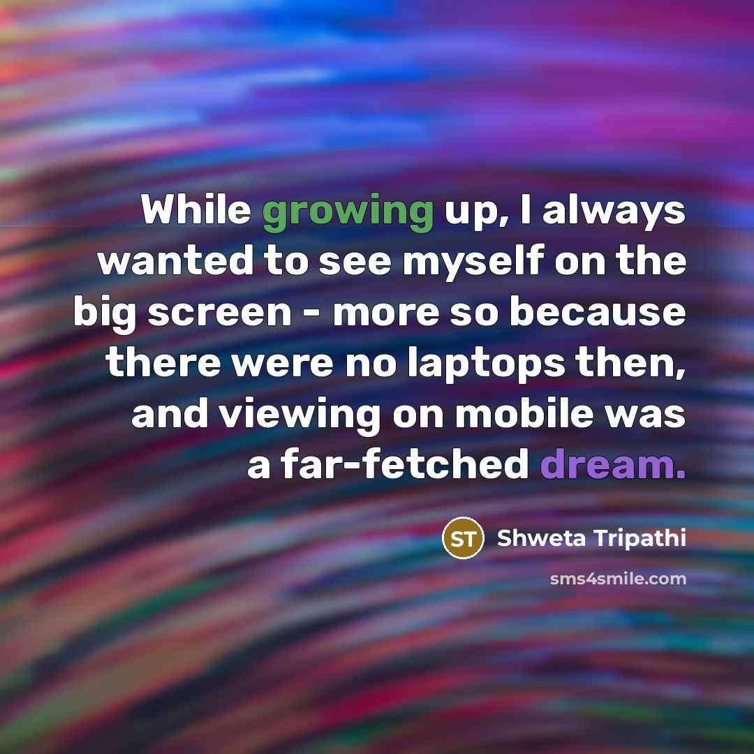 “While growing up, I always wanted to see myself on the big screen - more so because there were no laptops then, and viewing on mobile was a far-fetched dream.” quote by Shweta Tripathi