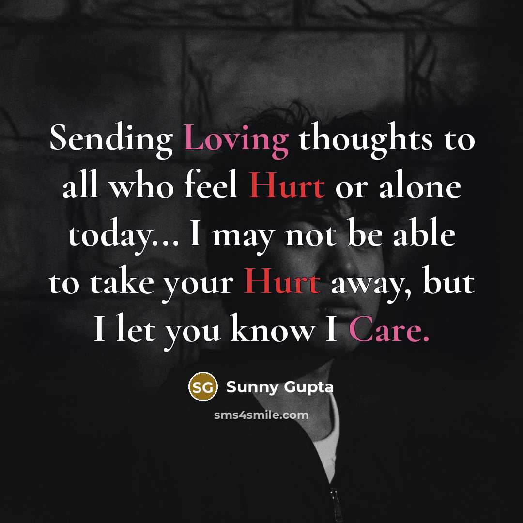 “Sending Loving thoughts to all who feel Hurt or alone today... I may not be able to take your Hurt away, but I let you know I Care.” quote by Sunny Gupta