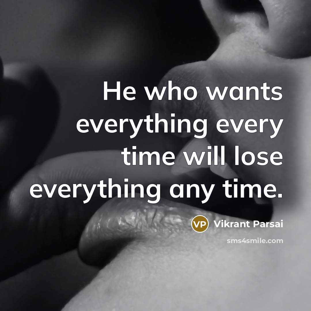 “He who wants everything every time will lose everything any time.” quote by Vikrant Parsai