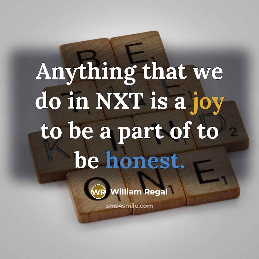 “Anything that we do in NXT is a joy to be a part of to be honest.” quote by William Regal
