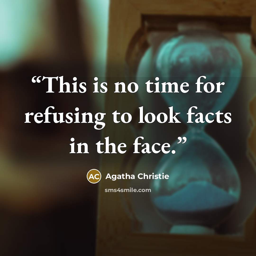 “This is no time for refusing to look facts in the face.” quote by Agatha Christie