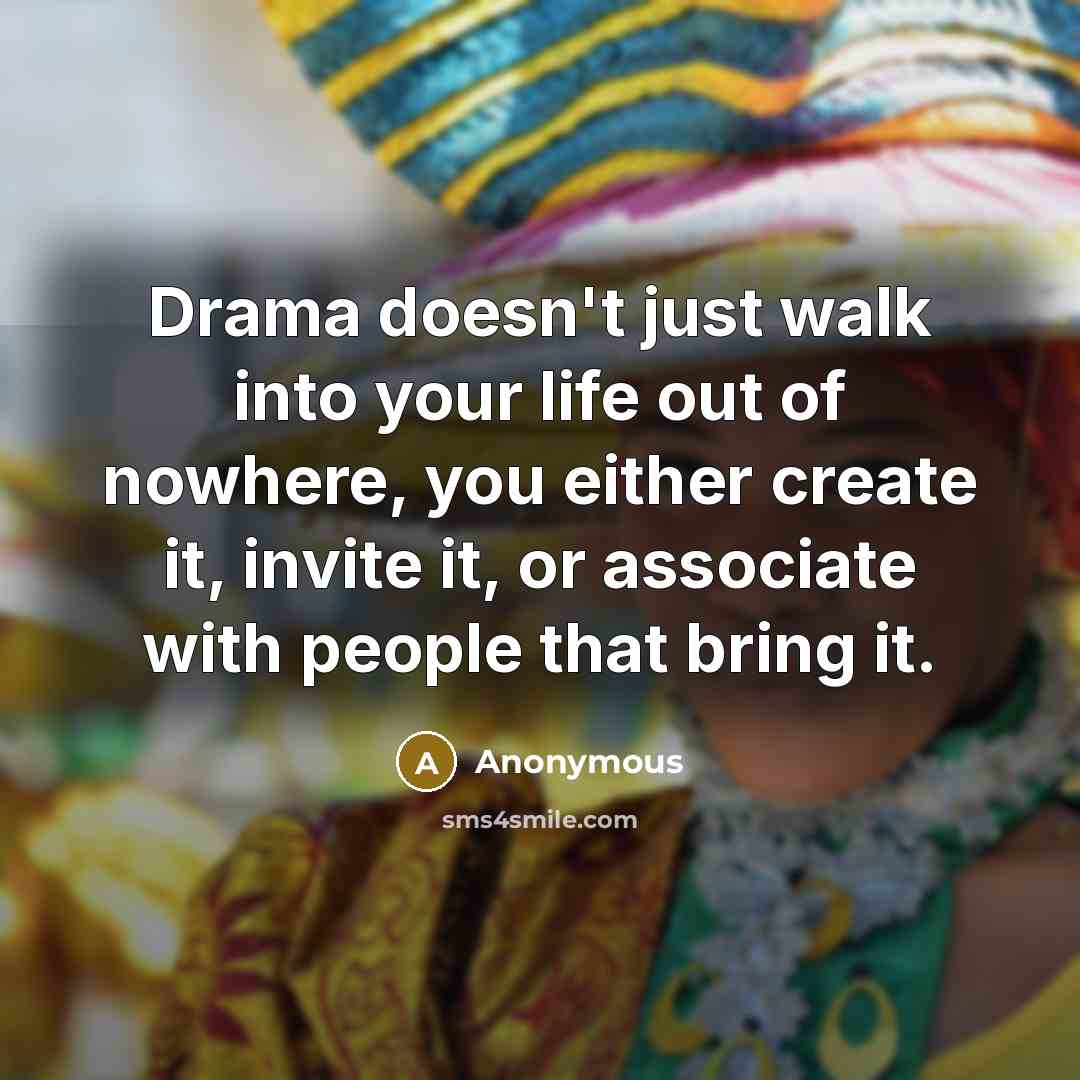 “Drama doesn't just walk into your life out of nowhere, you either create it, invite it, or associate with people that bring it.” quote by Anonymous