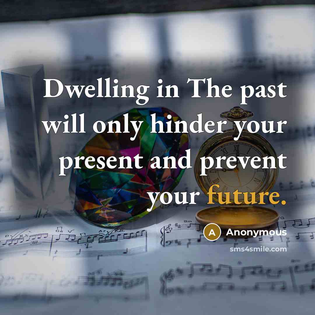 “Dwelling in The past will only hinder your present and prevent your future.” quote by Anonymous