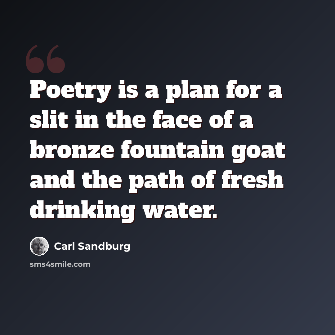 “Poetry is a plan for a slit in the face of a bronze fountain goat and the path of fresh drinking water.” quote by Carl Sandburg