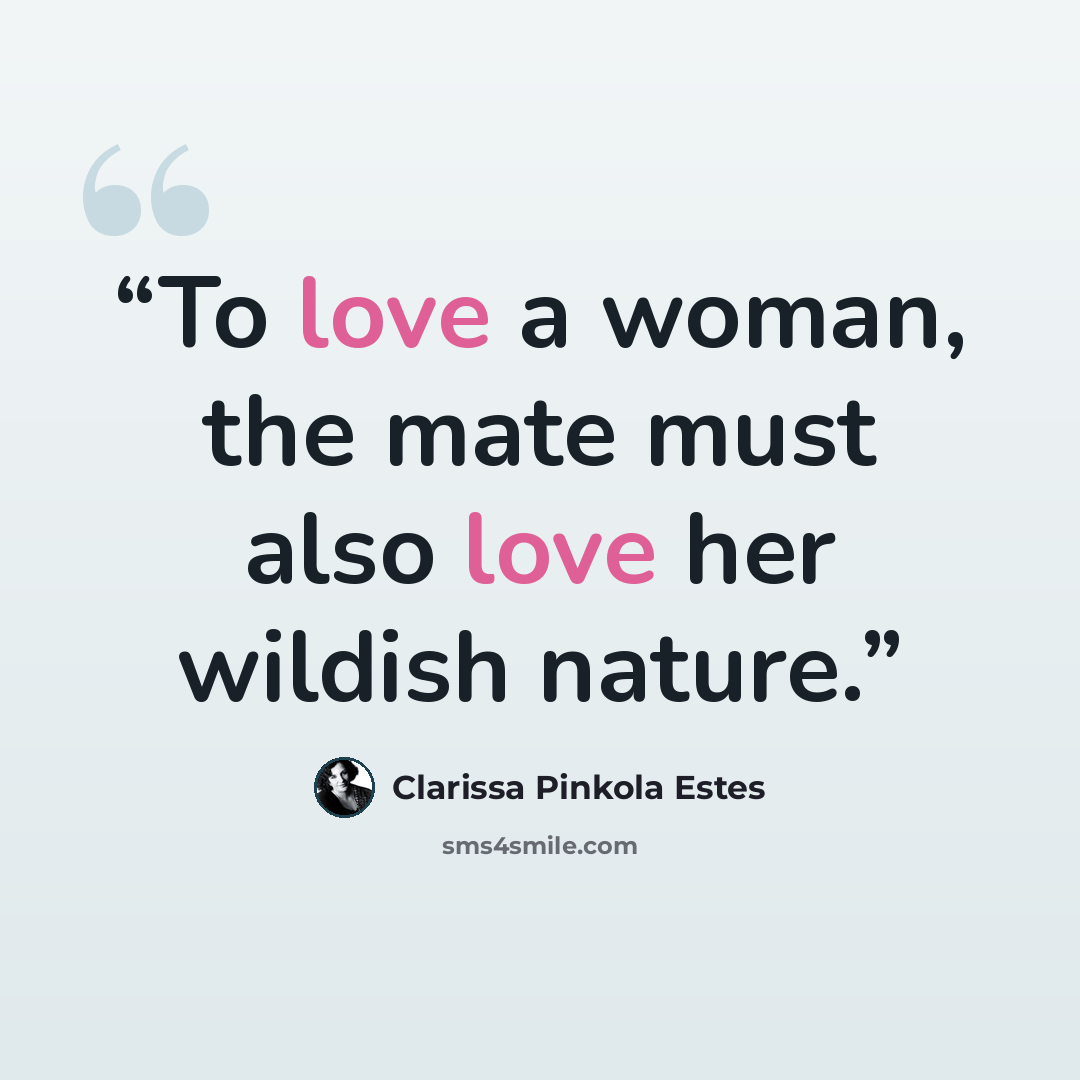 “To love a woman, the mate must also love her wildish nature.” quote by Clarissa Pinkola Estés