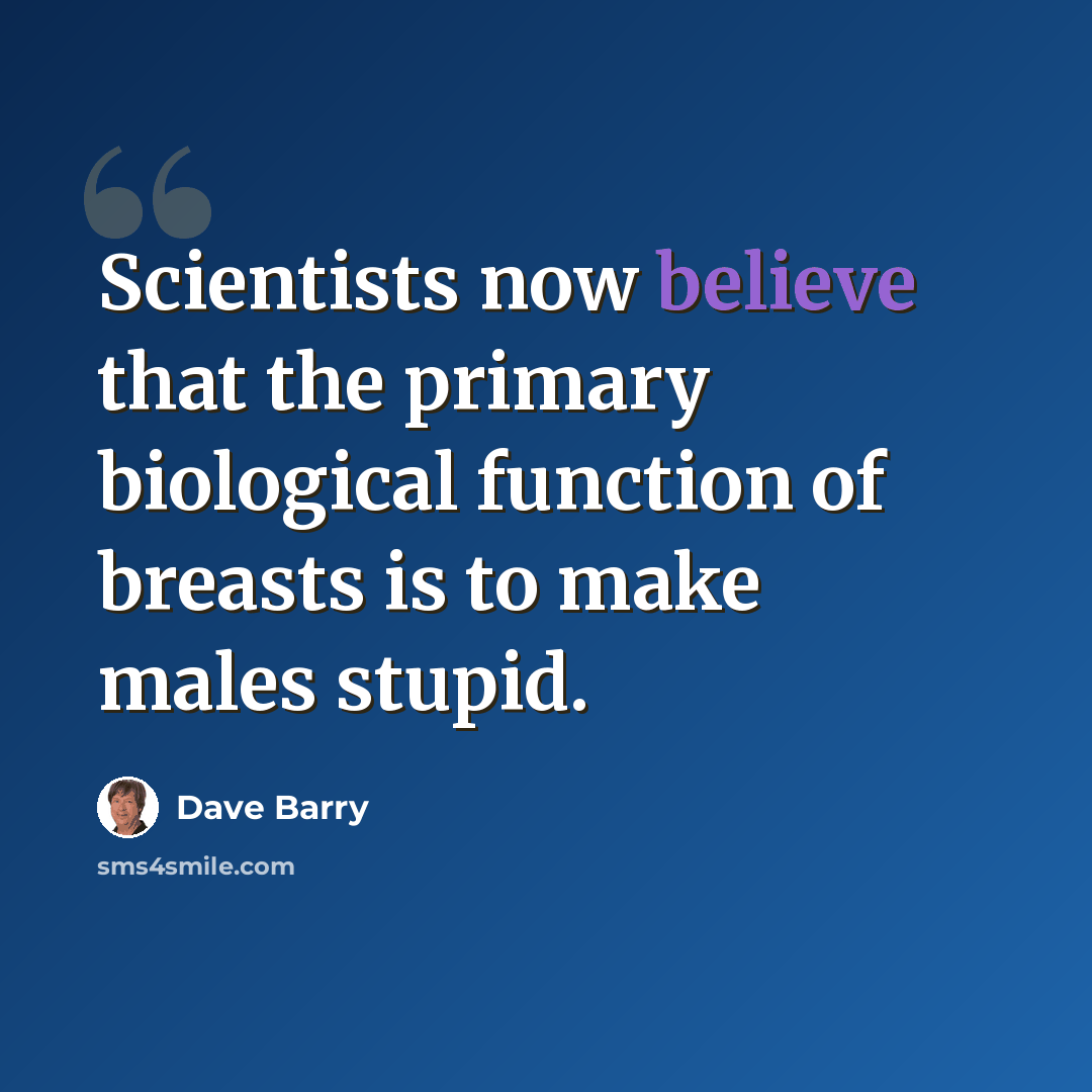 “Scientists now believe that the primary biological function of breasts is to make males stupid.” quote by Dave Barry