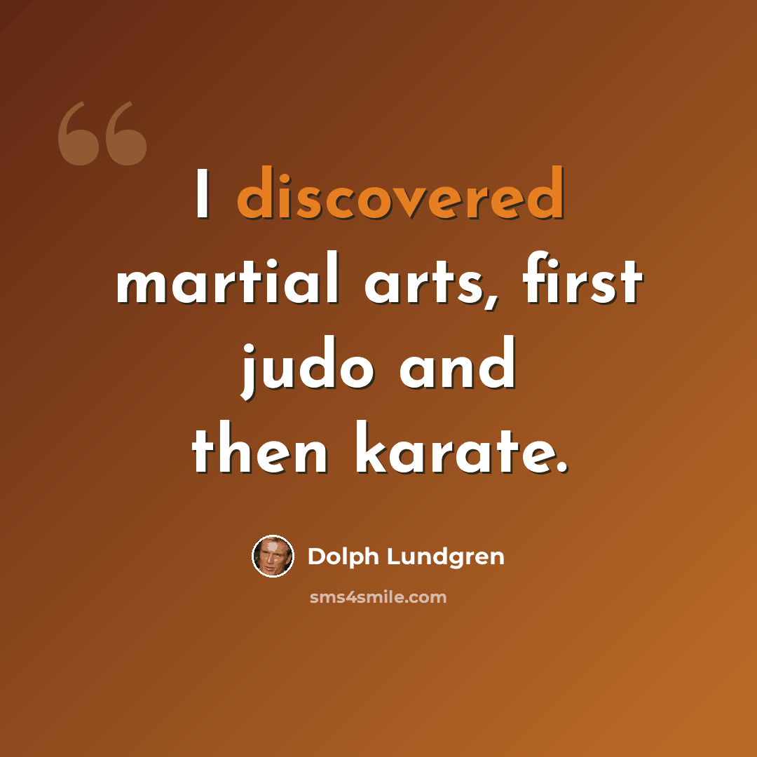 “I discovered martial arts, first judo and then karate.” quote by Dolph Lundgren