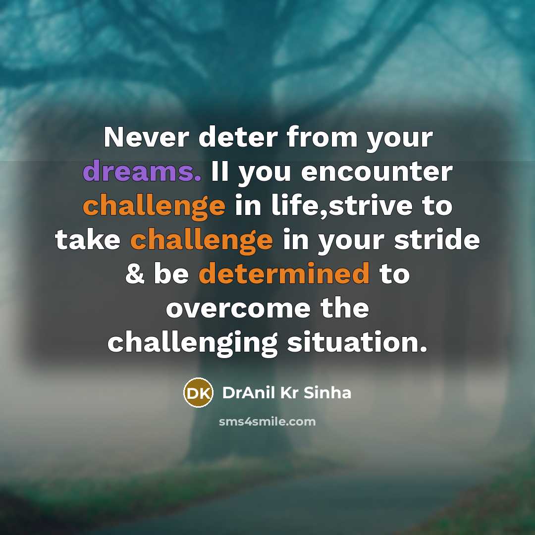 “Never deter from your dreams. II you encounter challenge in life,strive to take challenge in your stride & be determined to overcome the challenging situation.” quote by DrAnil Kr Sinha