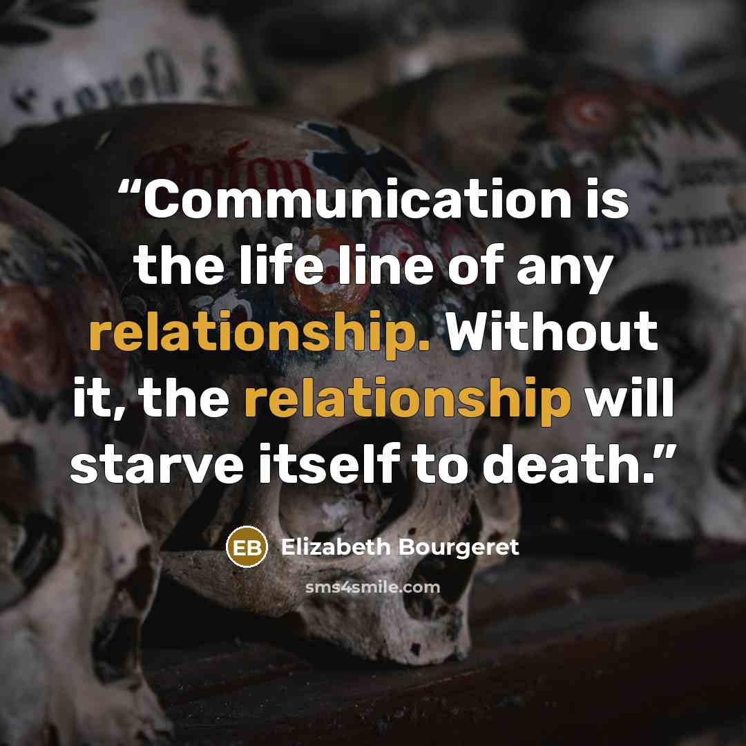 “Communication is the life line of any relationship. Without it, the relationship will starve itself to death.” quote by Elizabeth Bourgeret