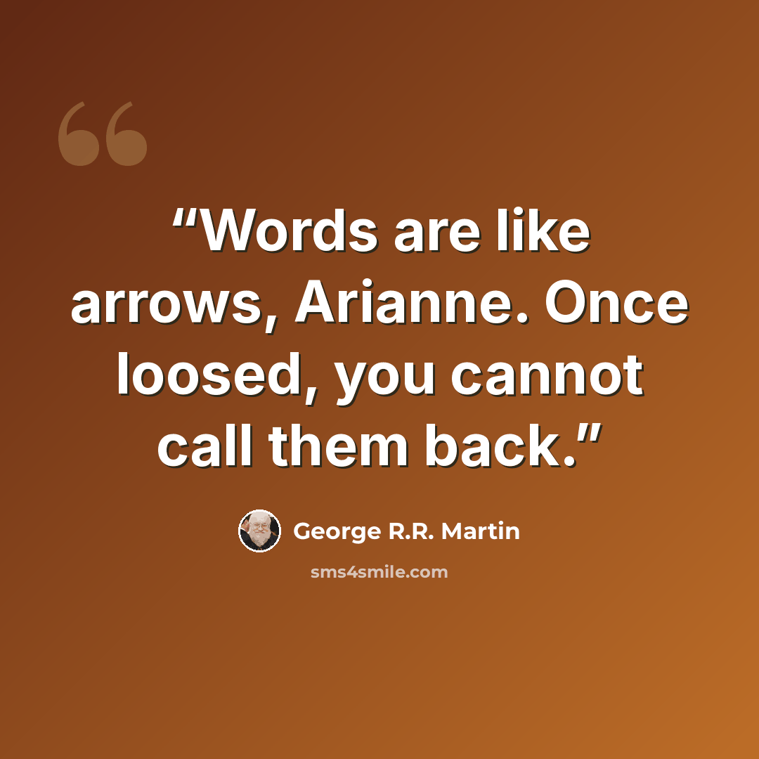 “Words are like arrows, Arianne. Once loosed, you cannot call them back.” quote by George R.R. Martin