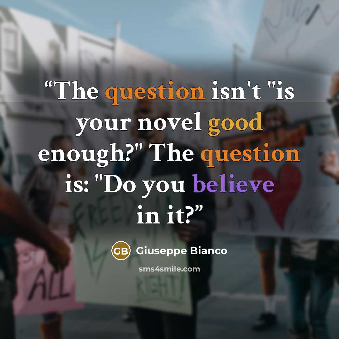 “The question isn't "is your novel good enough?" The question is: "Do you believe in it?” quote by Giuseppe Bianco