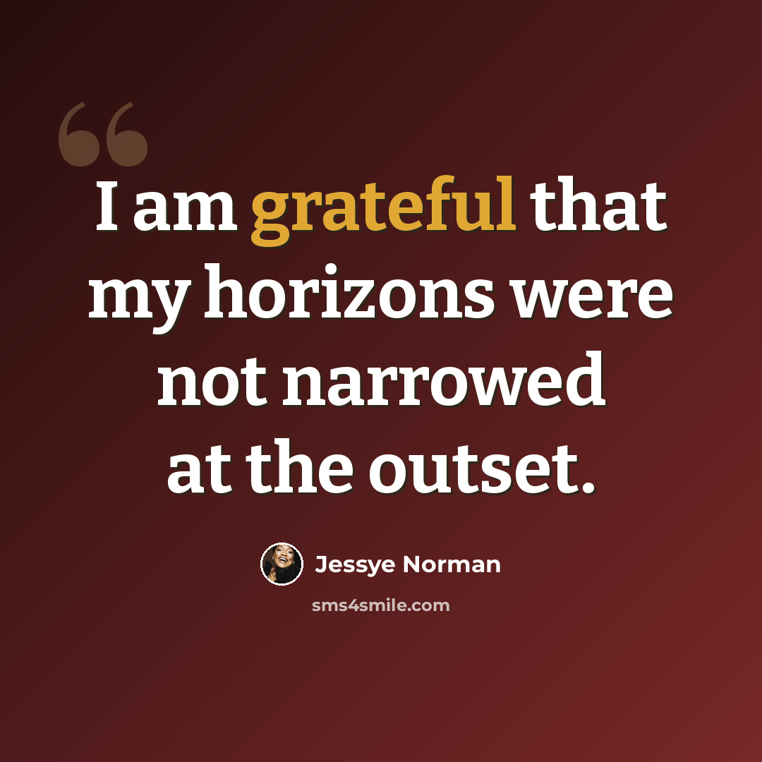 “I am grateful that my horizons were not narrowed at the outset.” quote by Jessye Norman