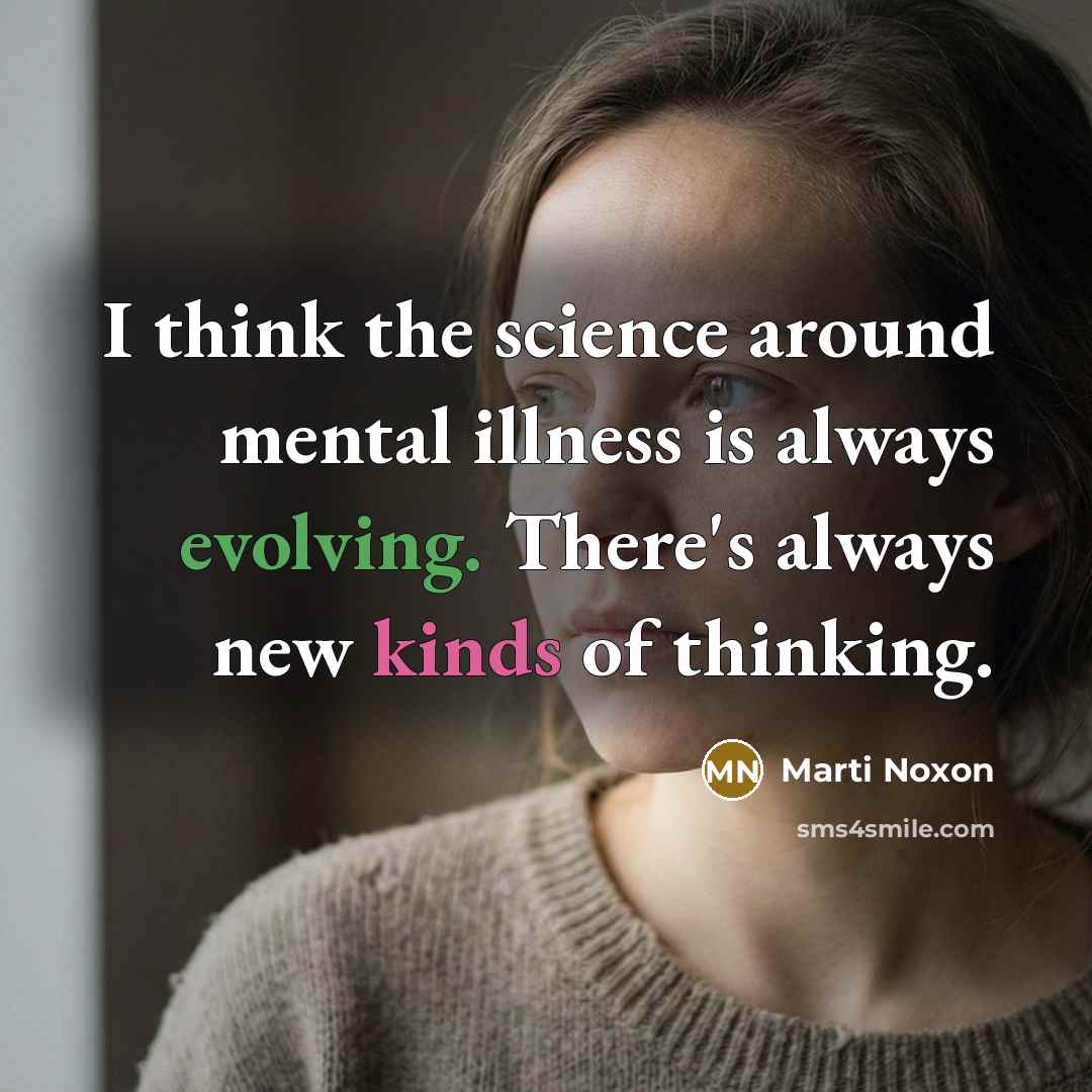 “I think the science around mental illness is always evolving. There's always new kinds of thinking.” quote by Marti Noxon