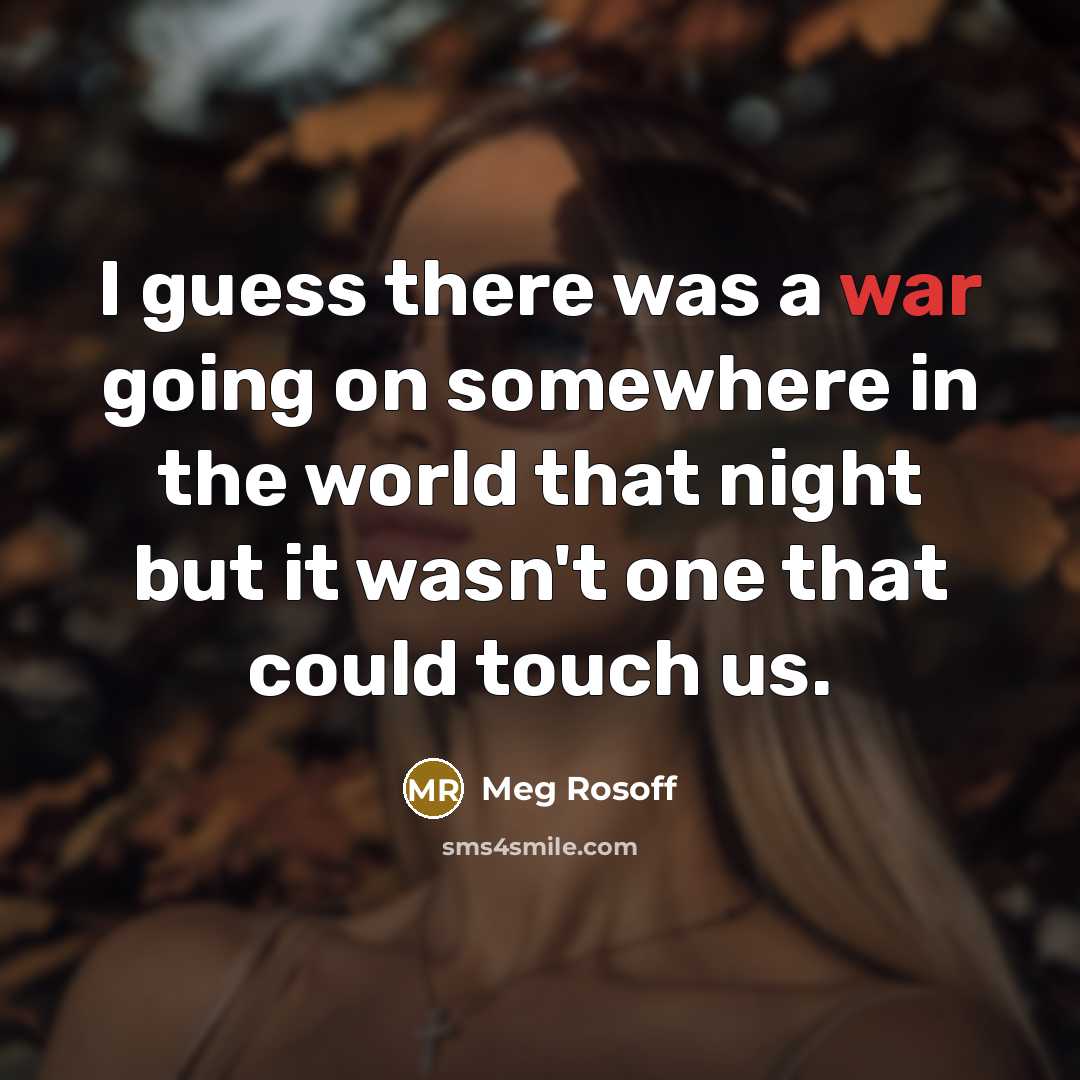“I guess there was a war going on somewhere in the world that night but it wasn't one that could touch us.” quote by Meg Rosoff