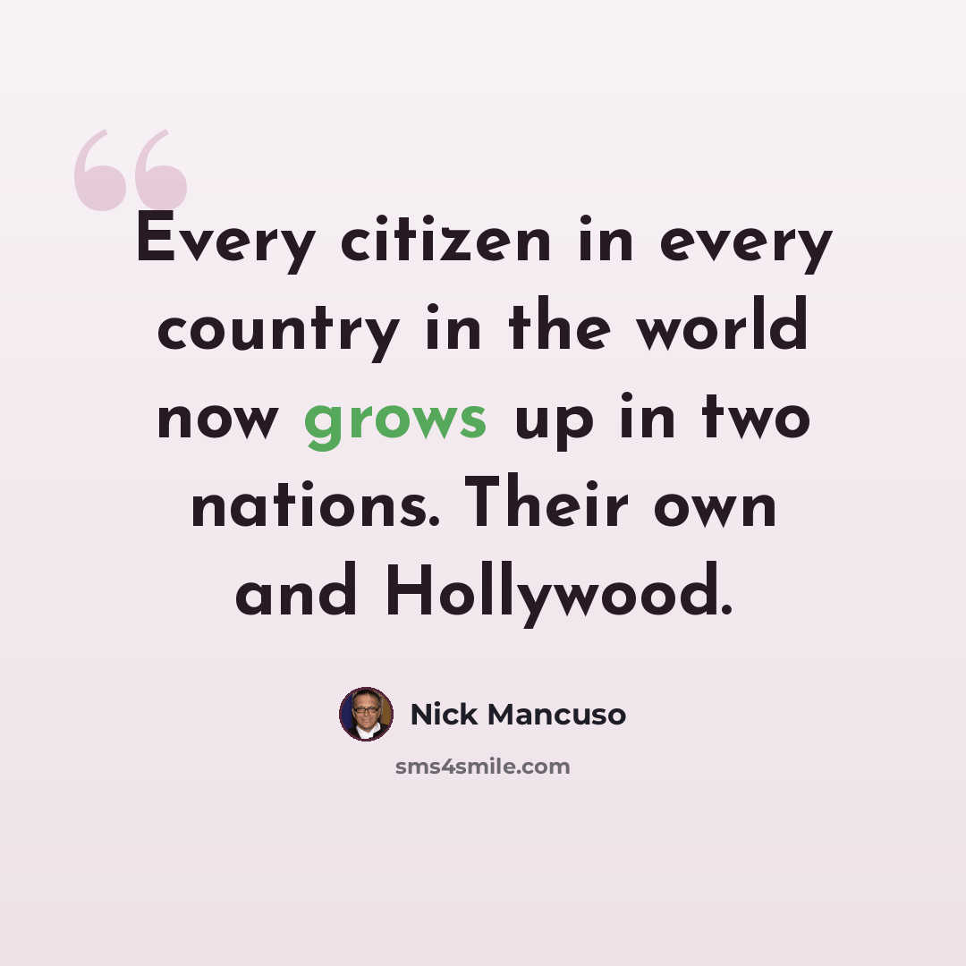 “Every citizen in every country in the world now grows up in two nations. Their own and Hollywood.” quote by Nick Mancuso