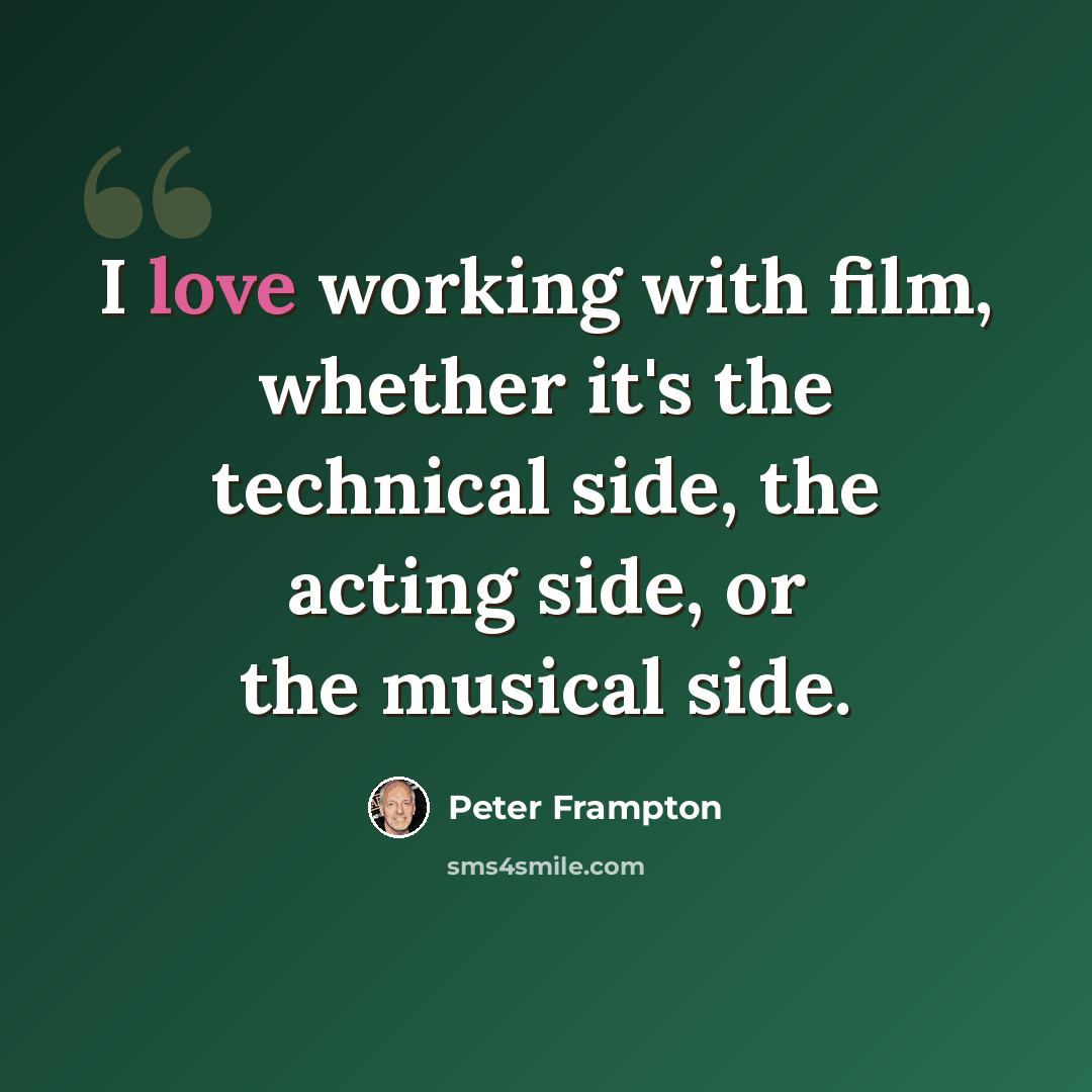 “I love working with film, whether it's the technical side, the acting side, or the musical side.” quote by Peter Frampton