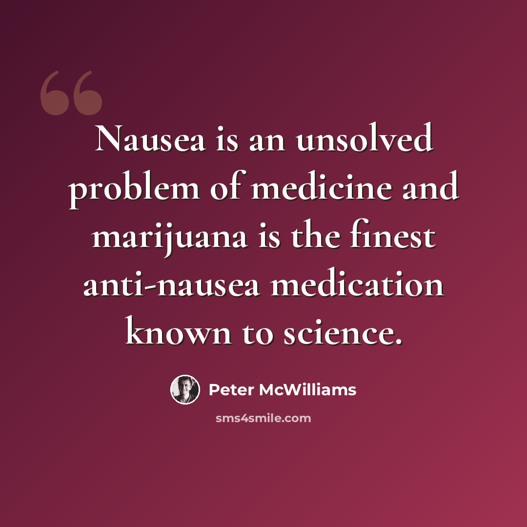 “Nausea is an unsolved problem of medicine and marijuana is the finest anti-nausea medication known to science.” quote by Peter McWilliams