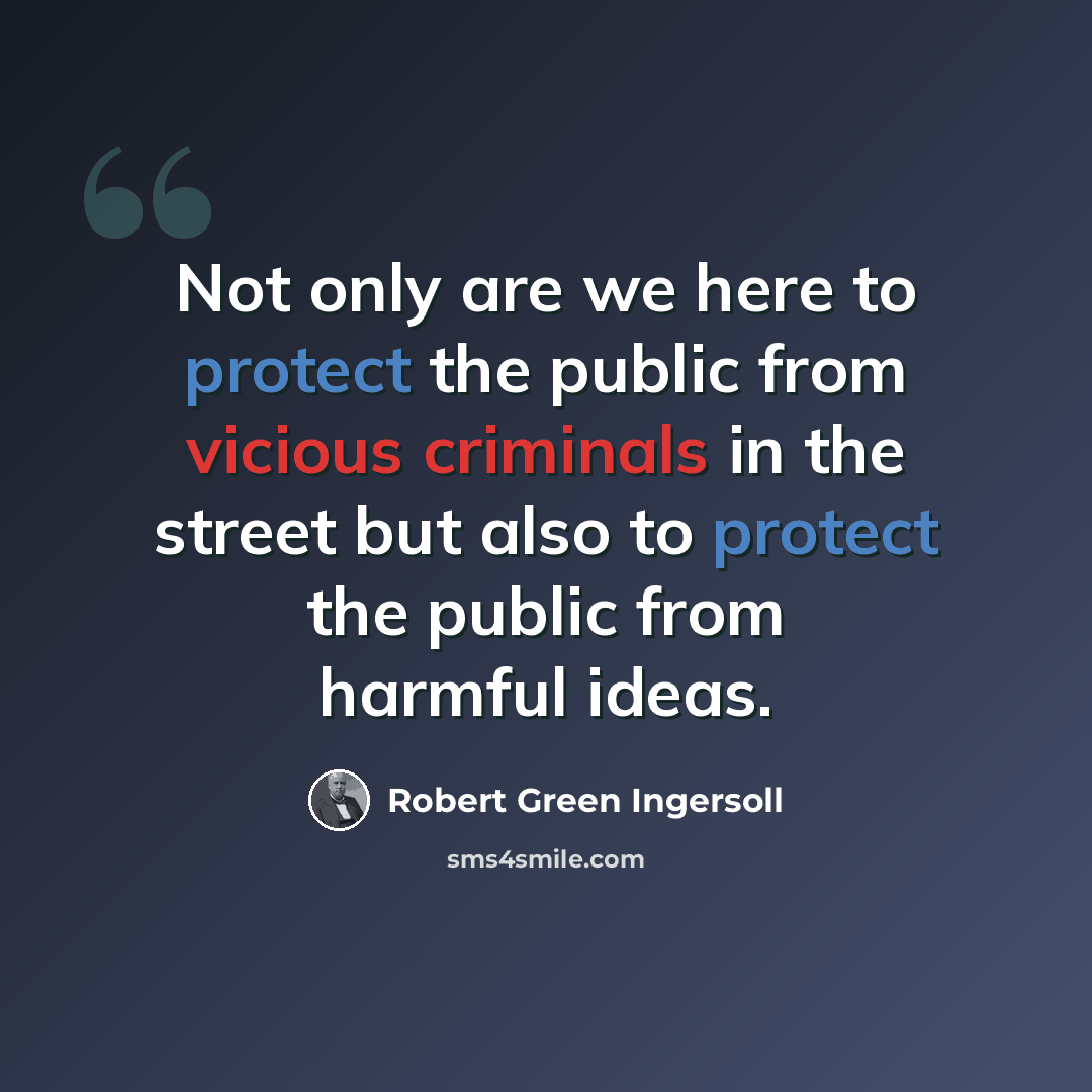 “Not only are we here to protect the public from vicious criminals in the street but also to protect the public from harmful ideas.” quote by Robert Green Ingersoll
