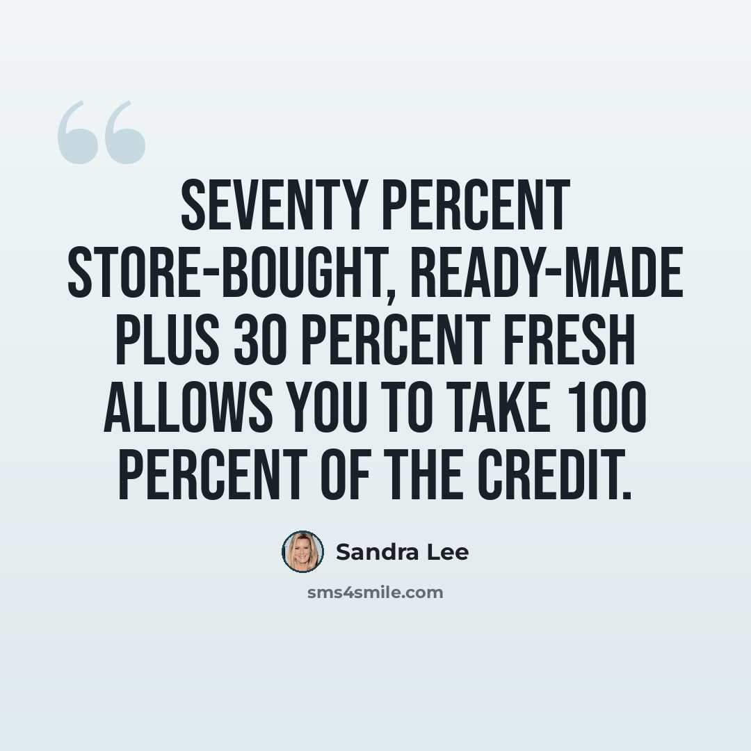 “Seventy percent store-bought, ready-made plus 30 percent fresh allows you to take 100 percent of the credit.” quote by Sandra Lee