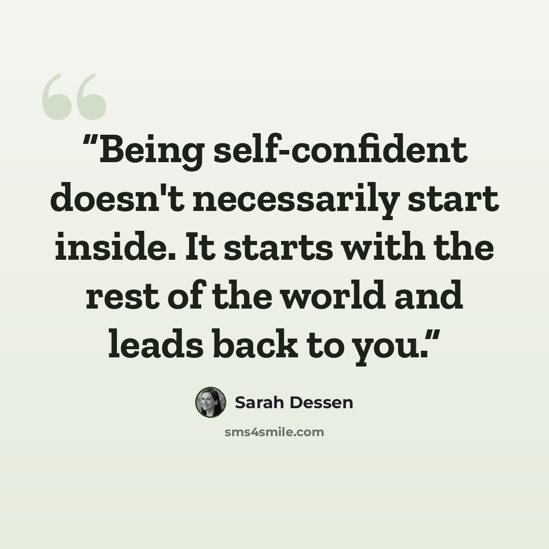 “Being self-confident doesn't necessarily start inside. It starts with the rest of the world and leads back to you.” quote by Sarah Dessen