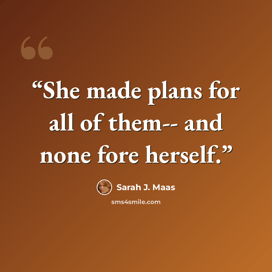 “She made plans for all of them-- and none fore herself.” quote by Sarah J. Maas