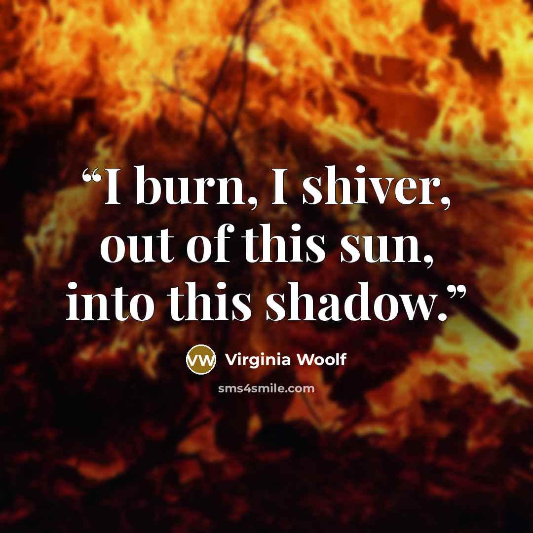 “I burn, I shiver, out of this sun, into this shadow.” quote by Virginia Woolf