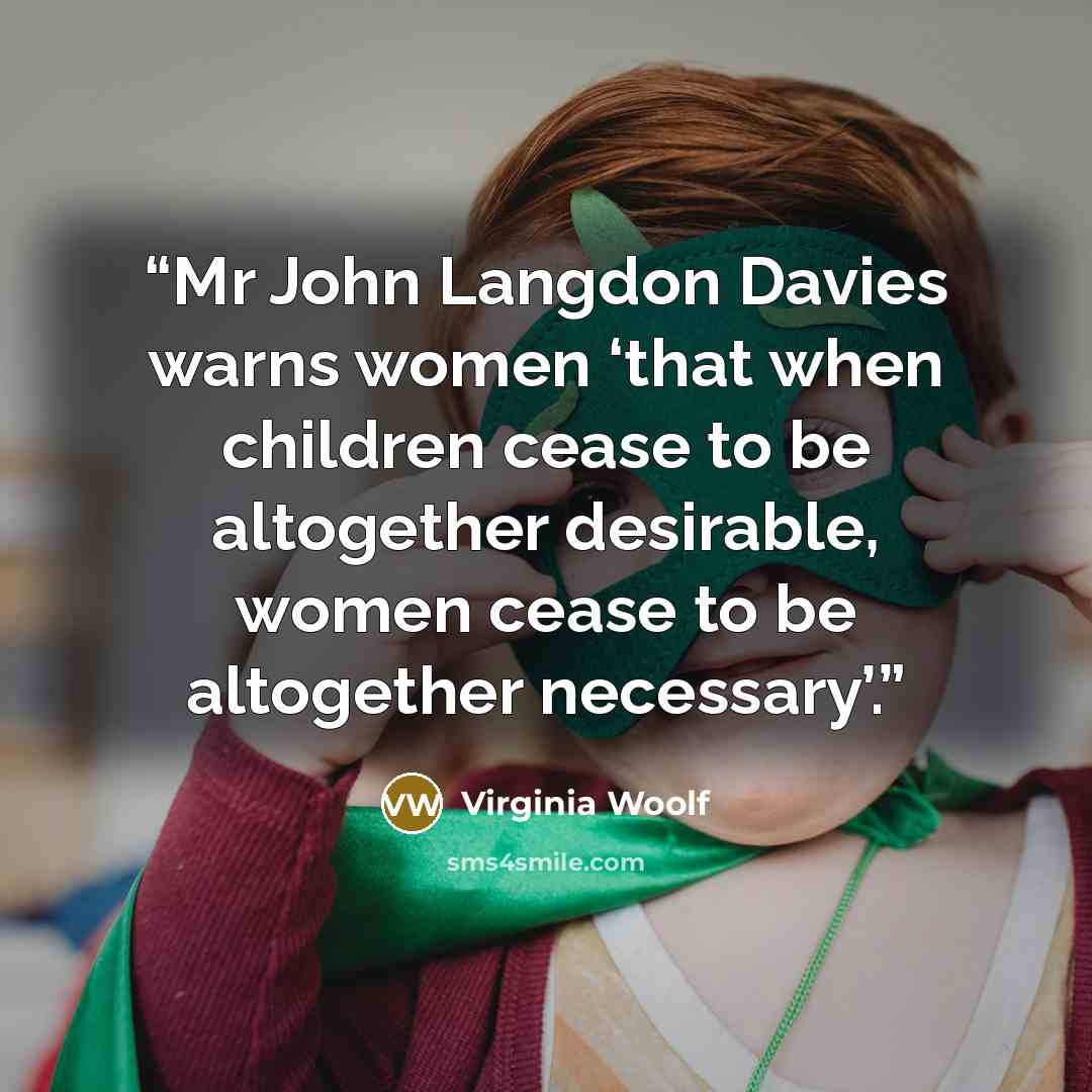 “Mr John Langdon Davies warns women ‘that when children cease to be altogether desirable, women cease to be altogether necessary’.” quote by Virginia Woolf