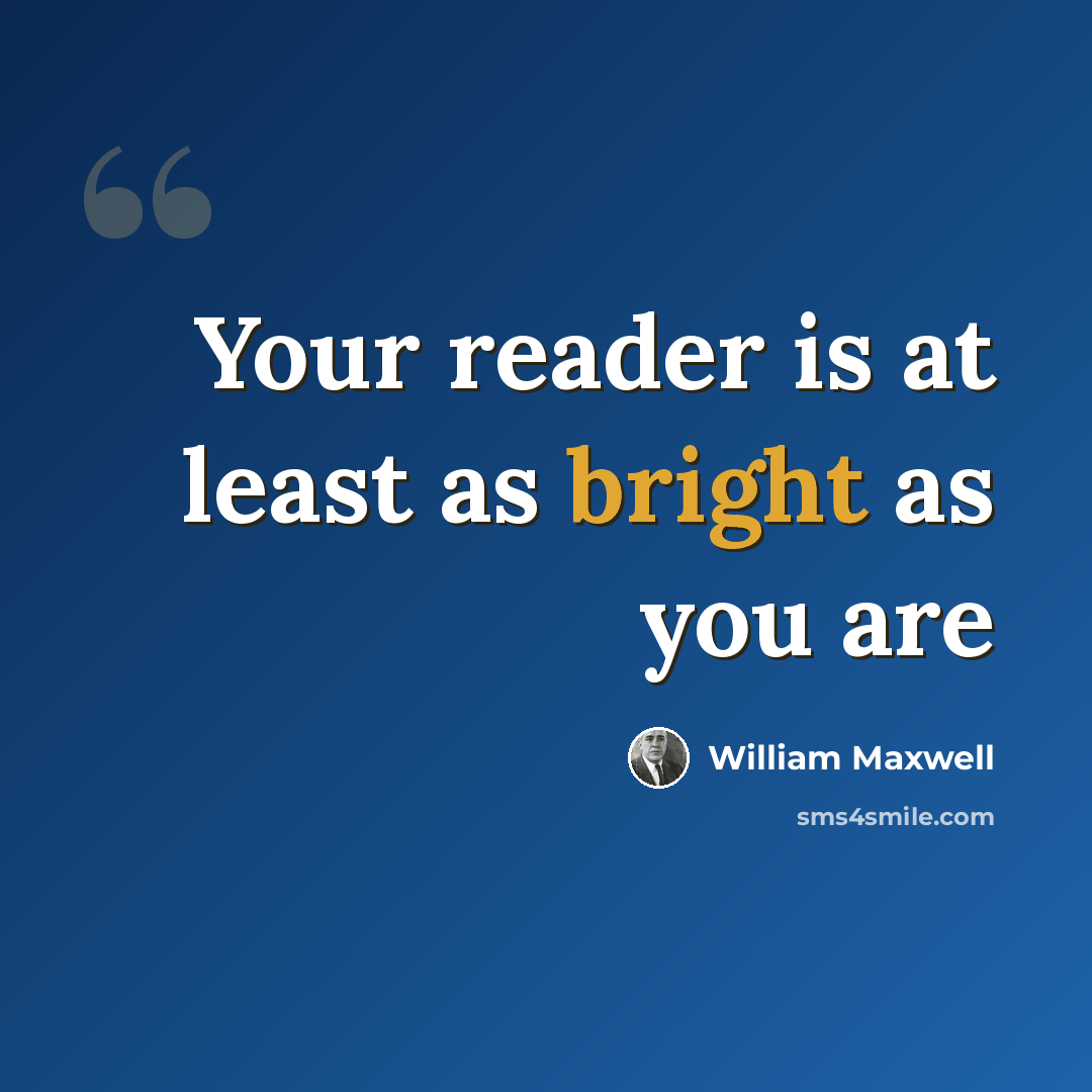 “Your reader is at least as bright as you are” quote by William Maxwell