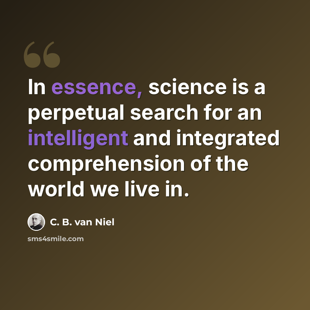 “In essence, science is a perpetual search for an intelligent and integrated comprehension of the world we live in.” quote by C. B. van Niel