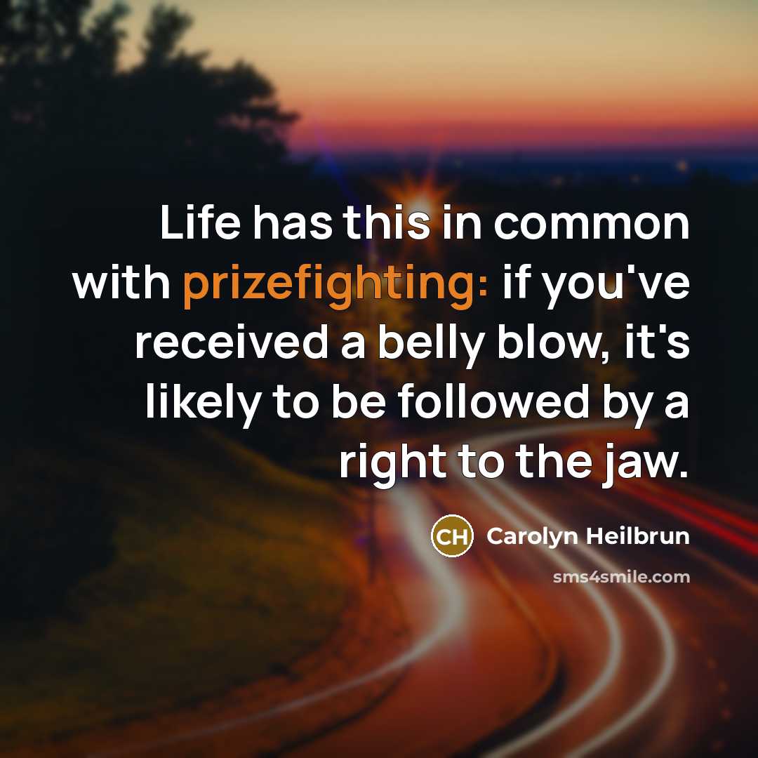 “Life has this in common with prizefighting: if you've received a belly blow, it's likely to be followed by a right to the jaw.” quote by Carolyn Heilbrun