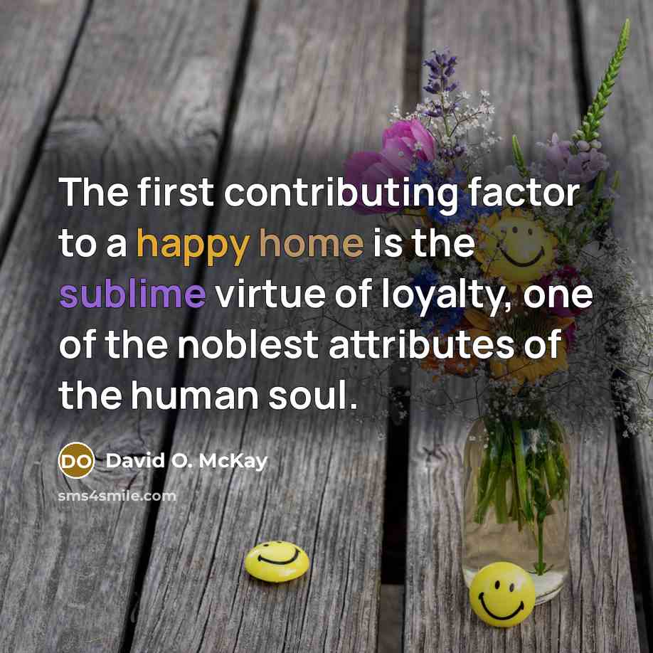 “The first contributing factor to a happy home is the sublime virtue of loyalty, one of the noblest attributes of the human soul.” quote by David O. McKay