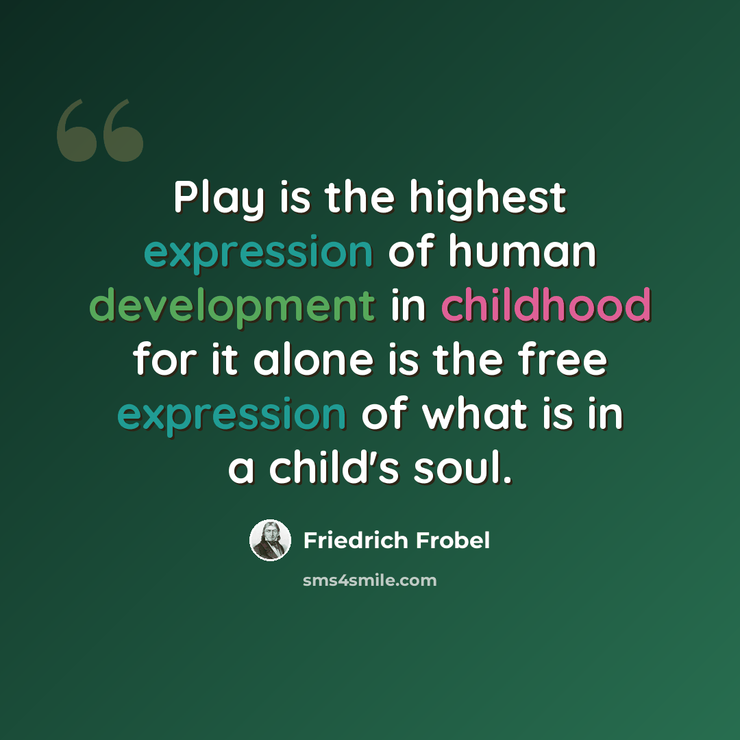 “Play is the highest expression of human development in childhood for it alone is the free expression of what is in a child's soul.” quote by Friedrich Frobel