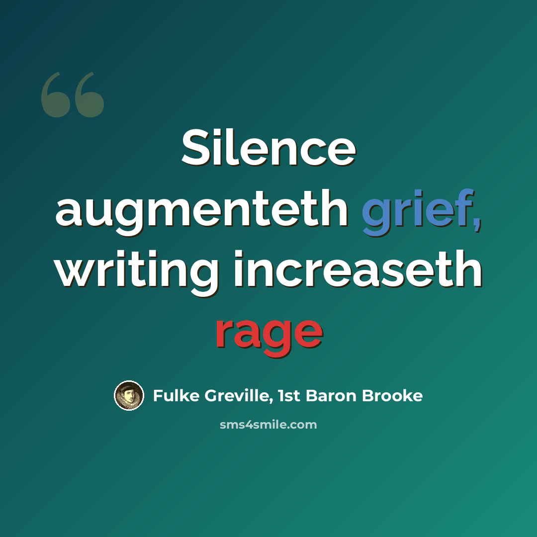 “Silence augmenteth grief, writing increaseth rage” quote by Fulke Greville, 1st Baron Brooke