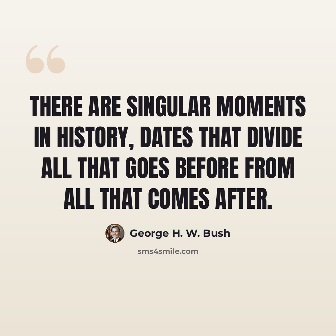“There are singular moments in history, dates that divide all that goes before from all that comes after.” quote by George H. W. Bush