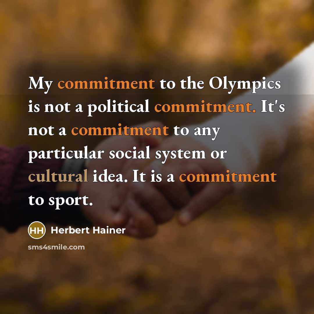 “My commitment to the Olympics is not a political commitment. It's not a commitment to any particular social system or cultural idea. It is a commitment to sport.” quote by Herbert Hainer