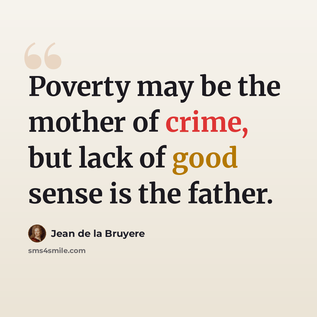 “Poverty may be the mother of crime, but lack of good sense is the father.” quote by Jean de la Bruyere