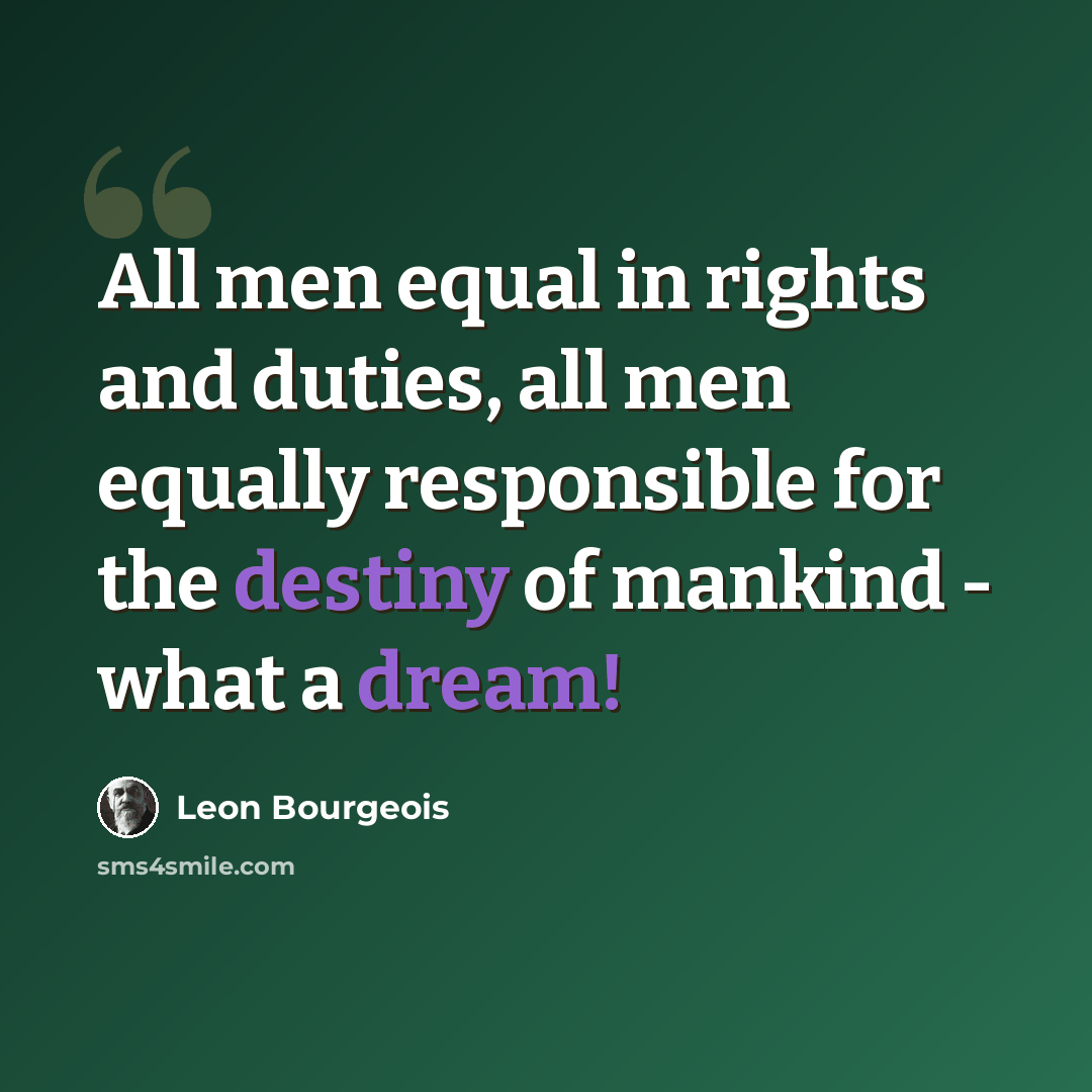 “All men equal in rights and duties, all men equally responsible for the destiny of mankind - what a dream!” quote by Leon Bourgeois