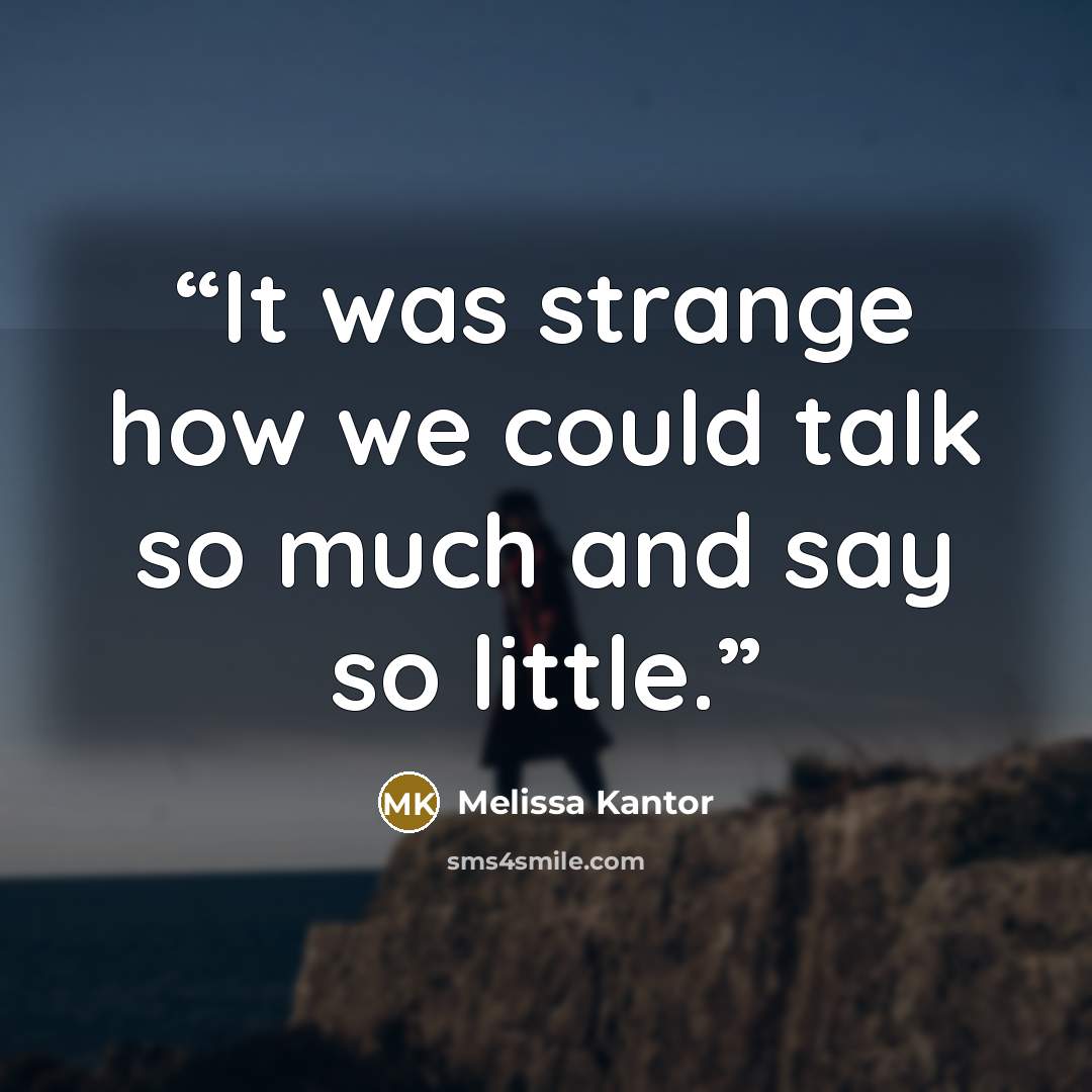 “It was strange how we could talk so much and say so little.” quote by Melissa Kantor