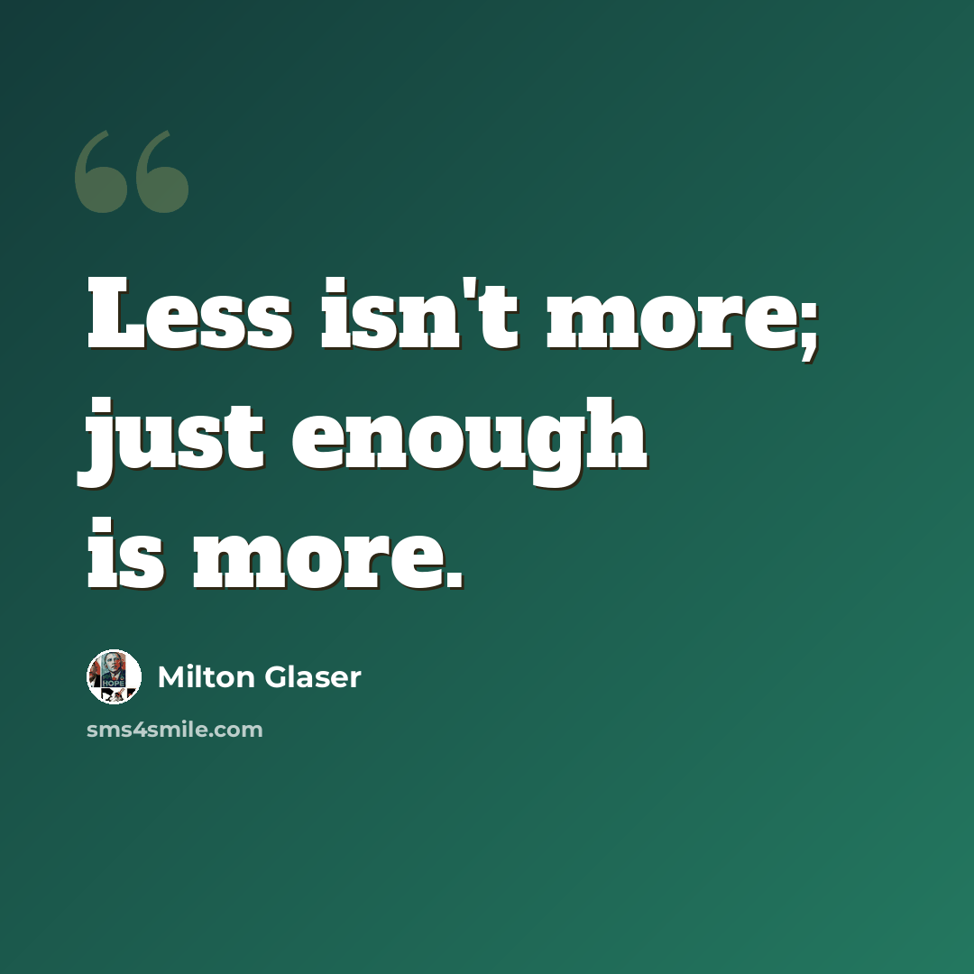 “Less isn't more; just enough is more.” quote by Milton Glaser