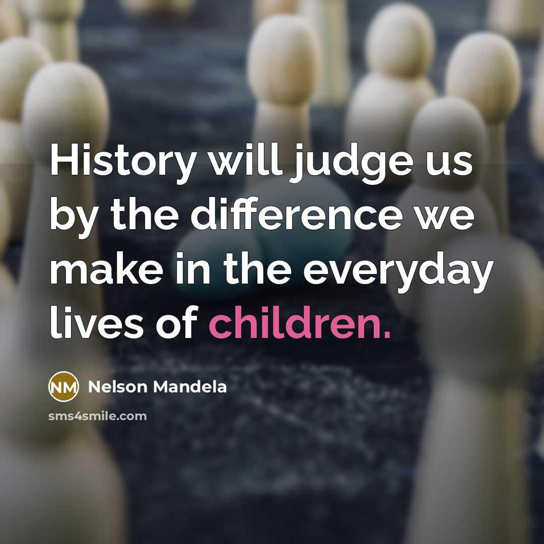 “History will judge us by the difference we make in the everyday lives of children.” quote by Nelson Mandela