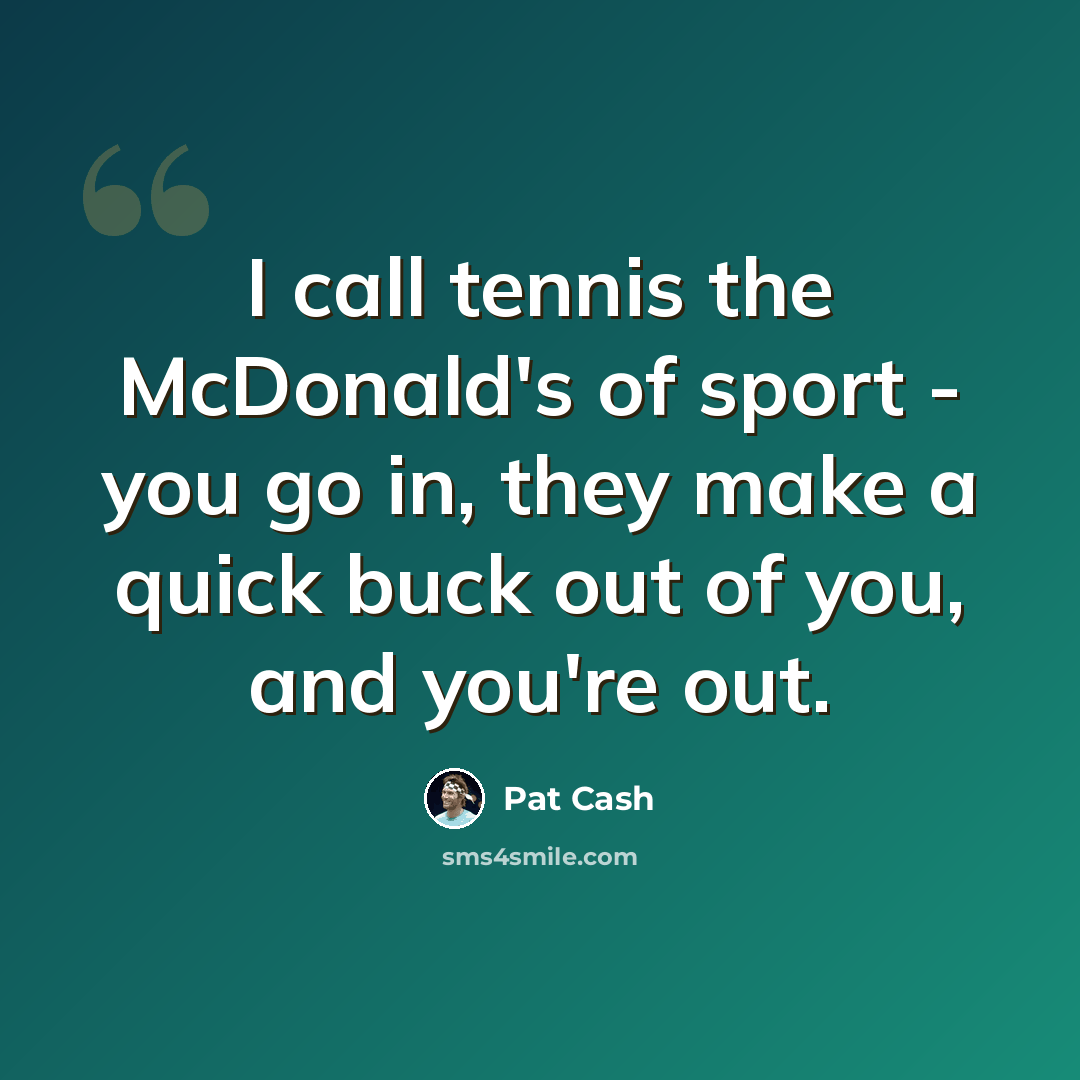 “I call tennis the McDonald's of sport - you go in, they make a quick buck out of you, and you're out.” quote by Pat Cash