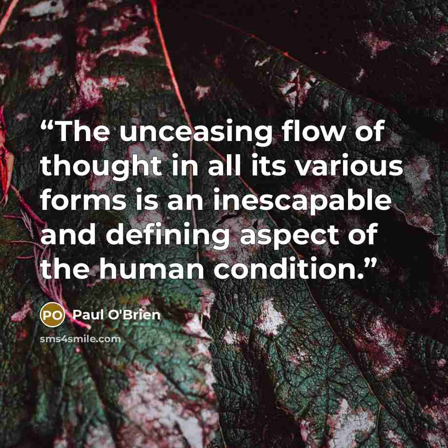 “The unceasing flow of thought in all its various forms is an inescapable and defining aspect of the human condition.” quote by Paul O'Brien
