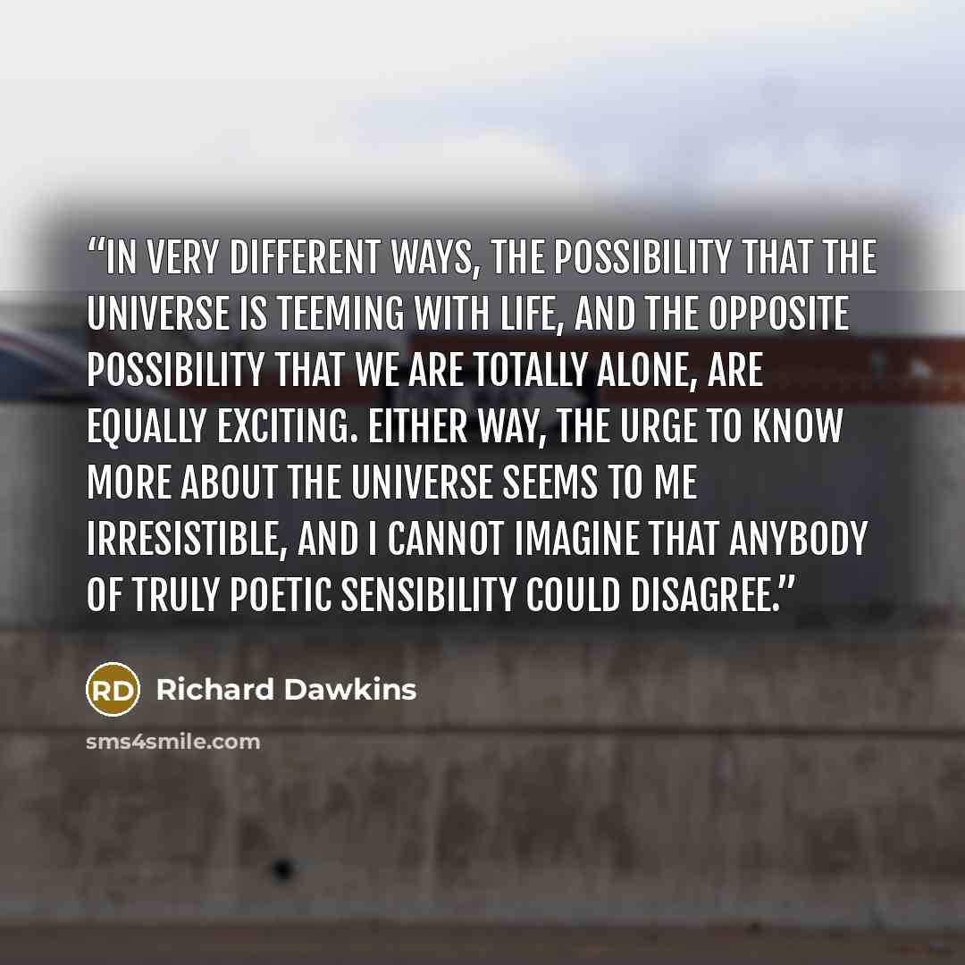 “In very different ways, the possibility that the universe is teeming with life, and the opposite possibility that we are totally alone, are equally exciting. Either way, the urge to know more about the universe seems to me irresistible, and I cannot imagine that anybody of truly poetic sensibility…” quote by Richard Dawkins